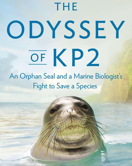 The Odyssey of KP2: An Orphan Seal and a Marine Biologist’s Fight to Save a Spe