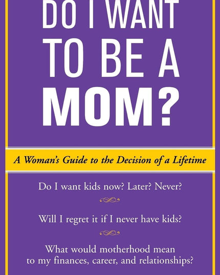 Do I Want to Be A Mom? : A Woman's Guide to the Decision of a Lifetime