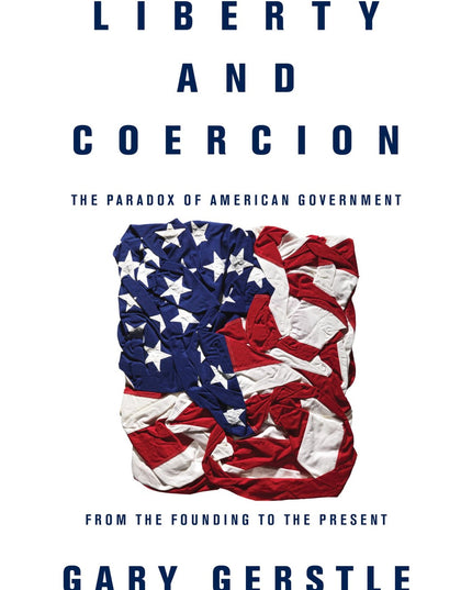 Liberty and Coercion: The Paradox of American Government from the Founding to t