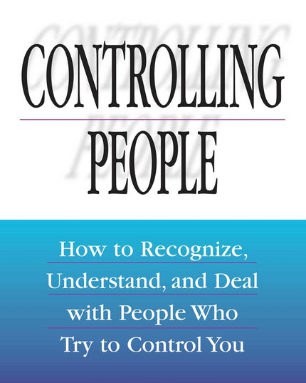 Controlling People: How to Recognize, Understand, and Deal with People Who Try