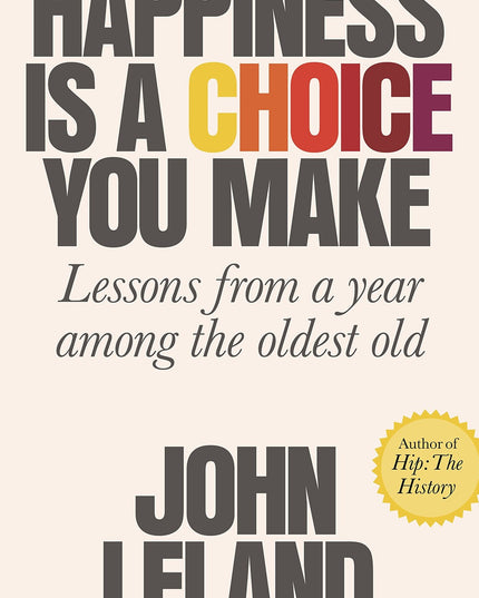 Happiness Is a Choice You Make: Lessons from a Year Among the Oldest Old