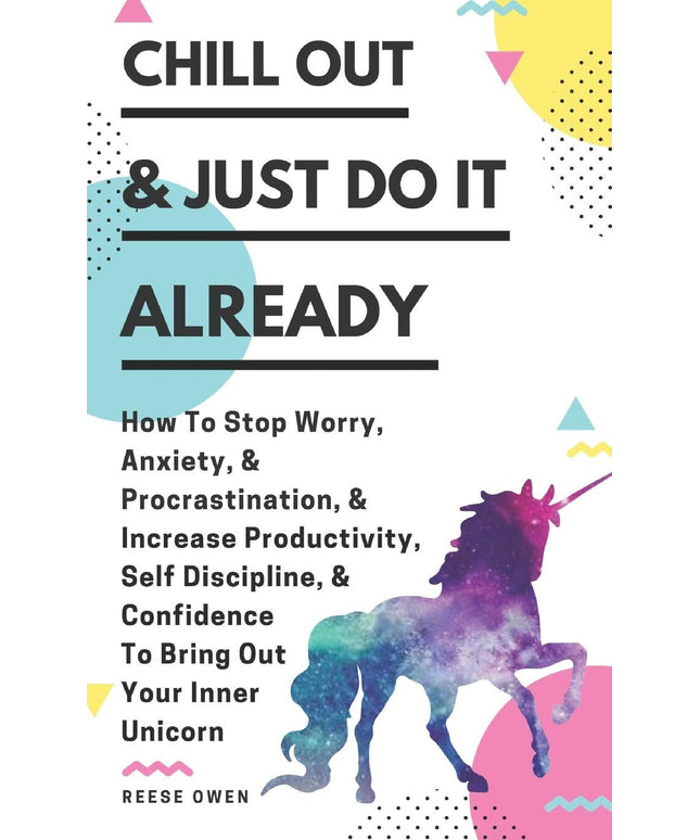 Chill Out & Just Do It Already: How To Stop Worry, Anxiety, & Procrastination,