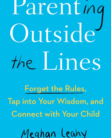 Parenting Outside the Lines: Forget the Rules, Tap into Your Wisdom, and Connec