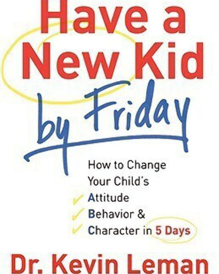 Have a New Kid by Friday: How to Change Your Child's Attitude, Behavior & Chara