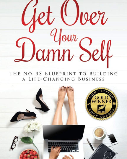 Get Over Your Damn Self: The No-BS Blueprint to Building a Life-Changing Busine