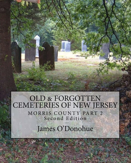 Old and Forgotten Cemeteries of New Jersey: Morris County Part 2 Second Edition
