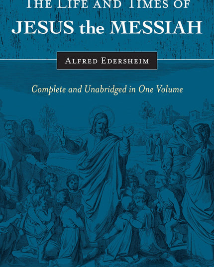 The Life and Times of Jesus the Messiah: Complete and Unabridged in One Volume