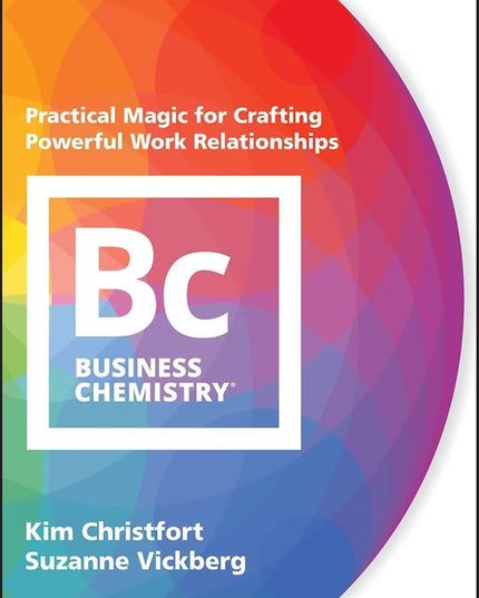 Business Chemistry: Practical Magic for Crafting Powerful Work Relationships