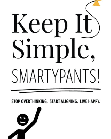 Keep It Simple, Smartypants!: Stop overthinking. Start aligning. Live happy.