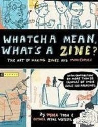 Whatcha Mean, What's a Zine?: The Art of Making Zines and Mini-comics by Mark T