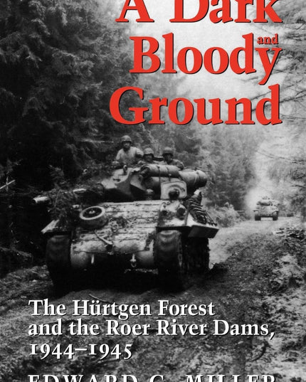 A Dark and Bloody Ground: The Hurtgen Forest and the Roer River Dams, 1944-1945