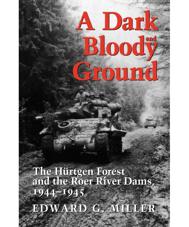 A Dark and Bloody Ground: The Hurtgen Forest and the Roer River Dams, 1944-1945