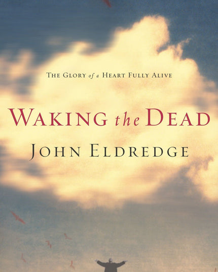 Waking the Dead: The Glory of a Heart Fully Alive