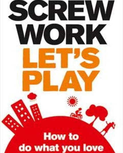 Screw Work, Let's Play: How to Do What You Love and Get Paid for It
