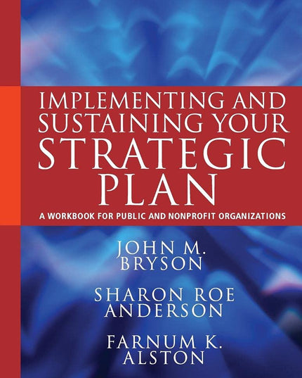 Implementing and Sustaining Your Strategic Plan: A Workbook for Public and Nonp