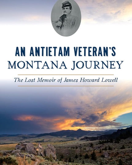 An Antietam Veteran's Montana Journey: The Lost Memoir of James Howard Lowell (