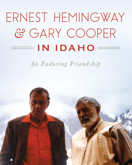 Ernest Hemingway & Gary Cooper in Idaho: An Enduring Friendship (American Legen