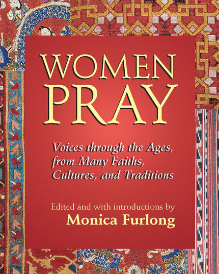 Women Pray: Voices through the Ages, from Many Faiths, Cultures, and Traditions