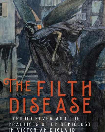 The Filth Disease: Typhoid Fever and the Practices of Epidemiology in Victorian