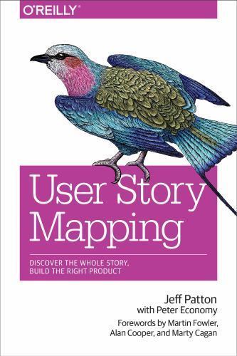 User Story Mapping : Discover the Whole Story, Build the Right Product by...